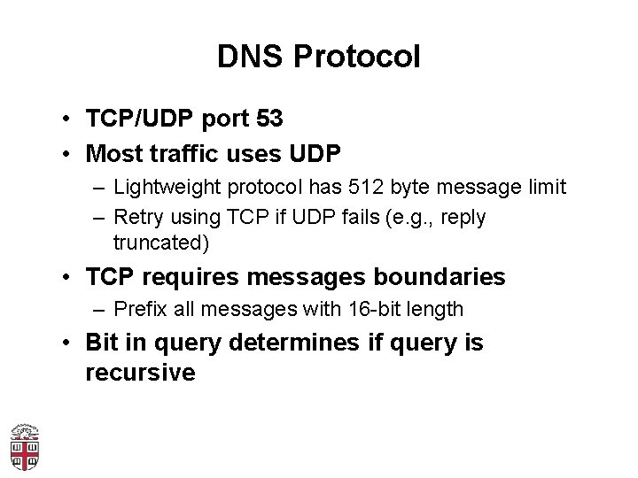 DNS Protocol • TCP/UDP port 53 • Most traffic uses UDP – Lightweight protocol