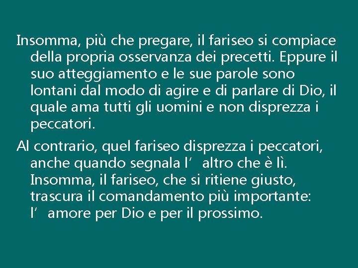 Insomma, più che pregare, il fariseo si compiace della propria osservanza dei precetti. Eppure