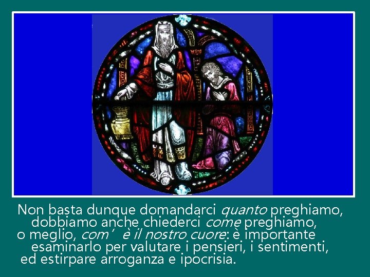 Non basta dunque domandarci quanto preghiamo, dobbiamo anche chiederci come preghiamo, o meglio, com’è