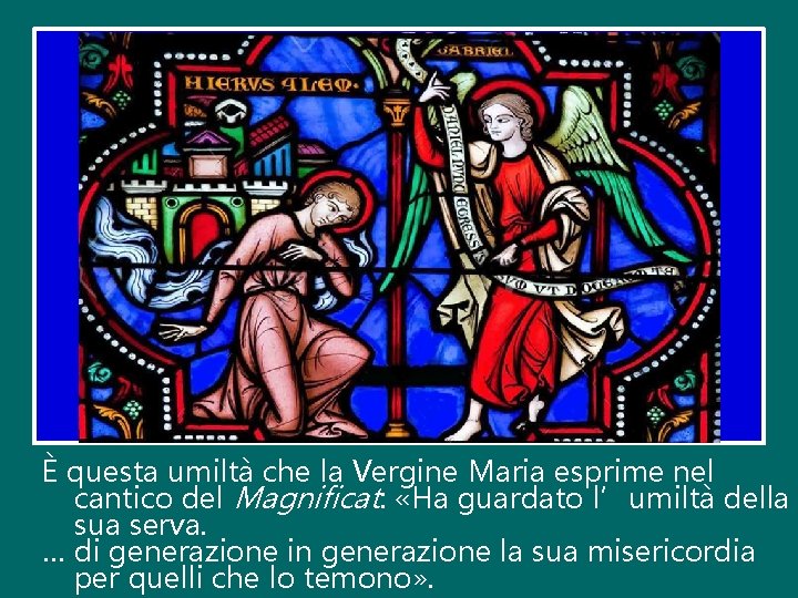 È questa umiltà che la Vergine Maria esprime nel cantico del Magnificat: «Ha guardato