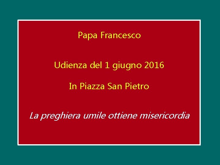 Papa Francesco Udienza del 1 giugno 2016 In Piazza San Pietro La preghiera umile