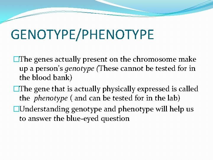 GENOTYPE/PHENOTYPE �The genes actually present on the chromosome make up a person’s genotype (These