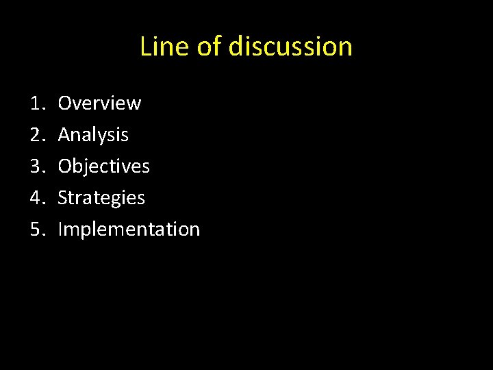 Line of discussion 1. 2. 3. 4. 5. Overview Analysis Objectives Strategies Implementation 