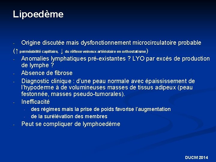 Lipoedème Origine discutée mais dysfonctionnement microcirculatoire probable (↑ perméabilité capillaire, ↓ du réflexe veineux