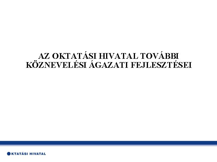 AZ OKTATÁSI HIVATAL TOVÁBBI KÖZNEVELÉSI ÁGAZATI FEJLESZTÉSEI 