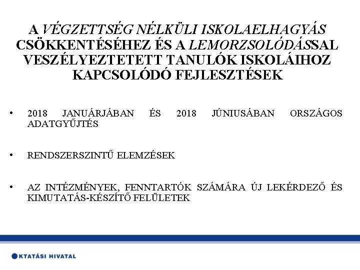 A VÉGZETTSÉG NÉLKÜLI ISKOLAELHAGYÁS CSÖKKENTÉSÉHEZ ÉS A LEMORZSOLÓDÁSSAL VESZÉLYEZTETETT TANULÓK ISKOLÁIHOZ KAPCSOLÓDÓ FEJLESZTÉSEK •