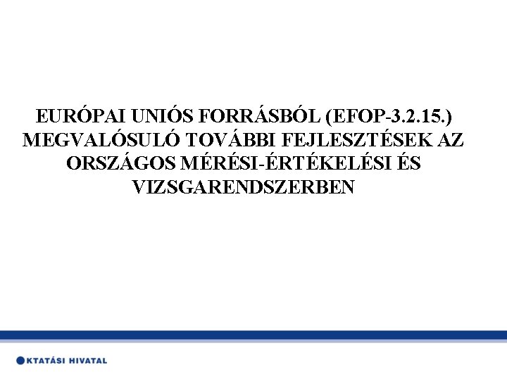 EURÓPAI UNIÓS FORRÁSBÓL (EFOP-3. 2. 15. ) MEGVALÓSULÓ TOVÁBBI FEJLESZTÉSEK AZ ORSZÁGOS MÉRÉSI-ÉRTÉKELÉSI ÉS