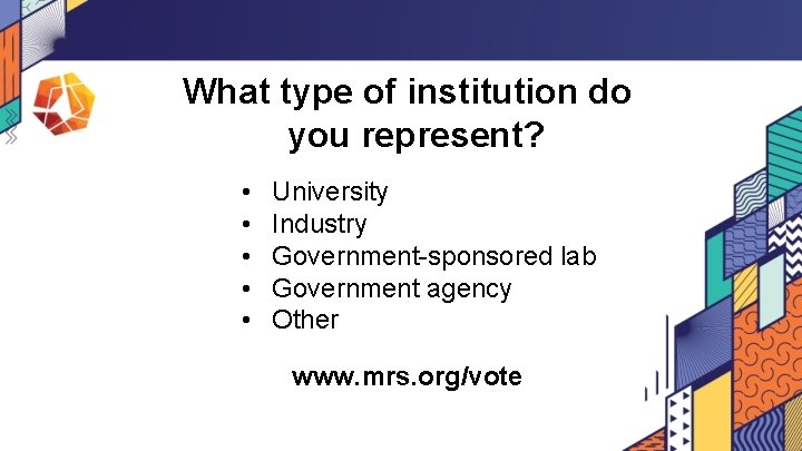 What type of institution do you represent? • • • University Industry Government-sponsored lab