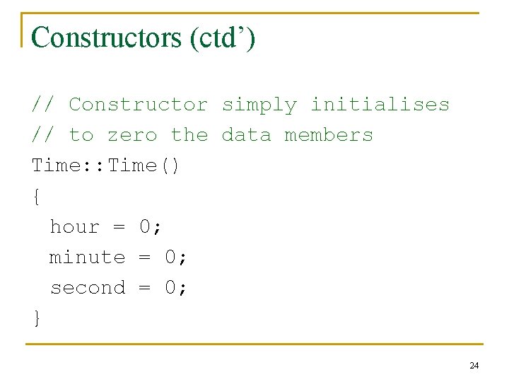 Constructors (ctd’) // Constructor simply initialises // to zero the data members Time: :