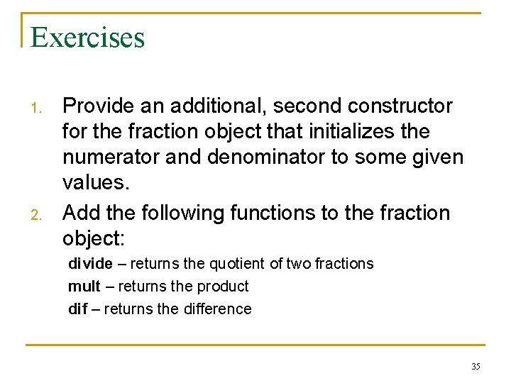 Exercises 1. 2. Provide an additional, second constructor for the fraction object that initializes