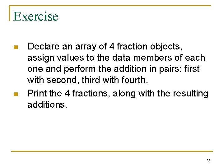Exercise n n Declare an array of 4 fraction objects, assign values to the