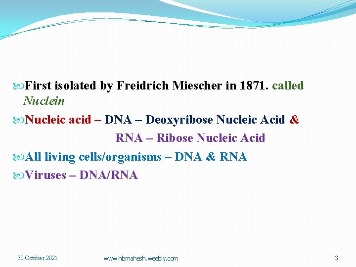  First isolated by Freidrich Miescher in 1871. called Nuclein Nucleic acid – DNA