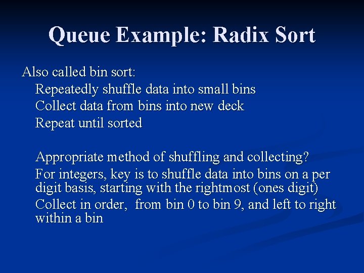Queue Example: Radix Sort Also called bin sort: Repeatedly shuffle data into small bins Queue Example: Radix Sort Also called bin sort: Repeatedly shuffle data into small bins