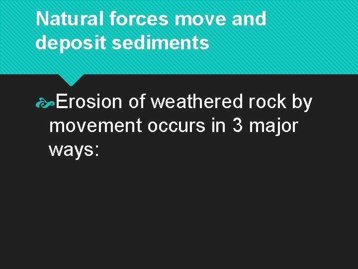 Natural forces move and deposit sediments Erosion of weathered rock by movement occurs in