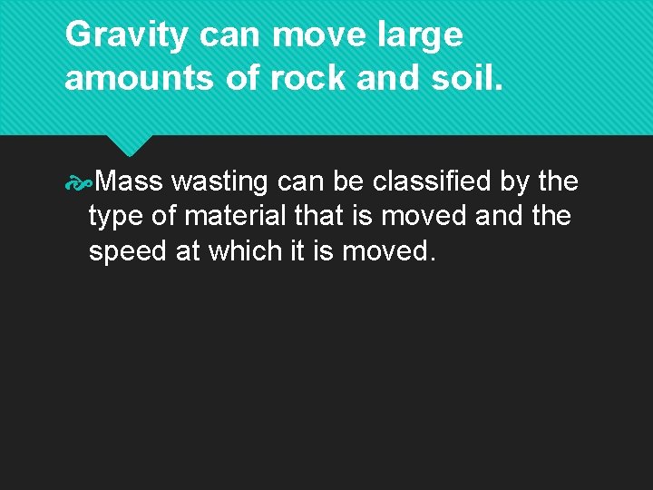 Gravity can move large amounts of rock and soil. Mass wasting can be classified