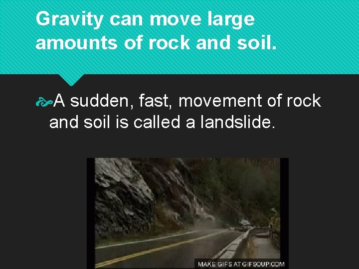 Gravity can move large amounts of rock and soil. A sudden, fast, movement of