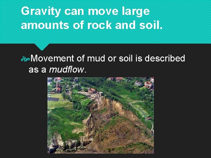 Gravity can move large amounts of rock and soil. Movement of mud or soil