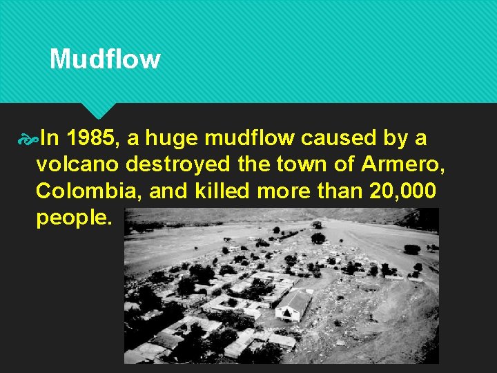 Mudflow In 1985, a huge mudflow caused by a volcano destroyed the town of