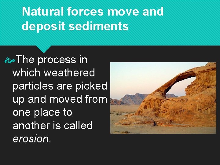 Natural forces move and deposit sediments The process in which weathered particles are picked