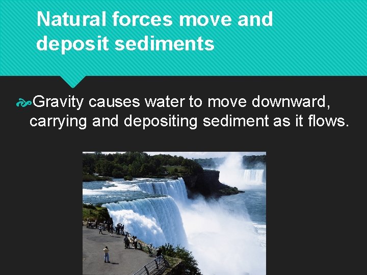 Natural forces move and deposit sediments Gravity causes water to move downward, carrying and