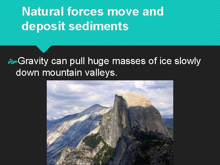 Natural forces move and deposit sediments Gravity can pull huge masses of ice slowly