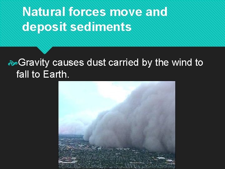 Natural forces move and deposit sediments Gravity causes dust carried by the wind to