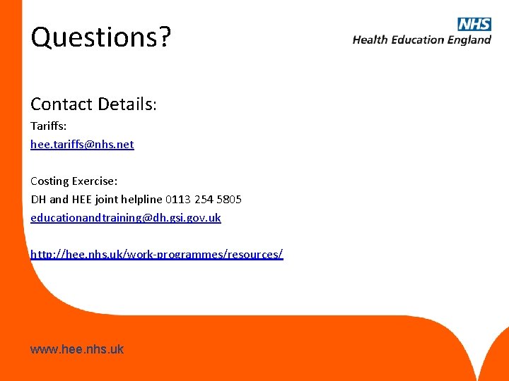 Questions? Contact Details: Tariffs: hee. tariffs@nhs. net Costing Exercise: DH and HEE joint helpline