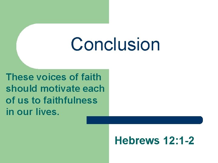 Conclusion These voices of faith should motivate each of us to faithfulness in our
