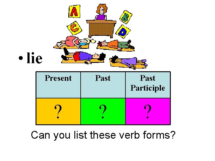  • lie Present Past Participle ? ? ? Can you list these verb