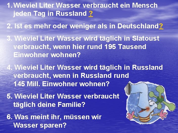 1. Wieviel Liter Wasser verbraucht ein Mensch jeden Tag in Russland ? 2. Ist