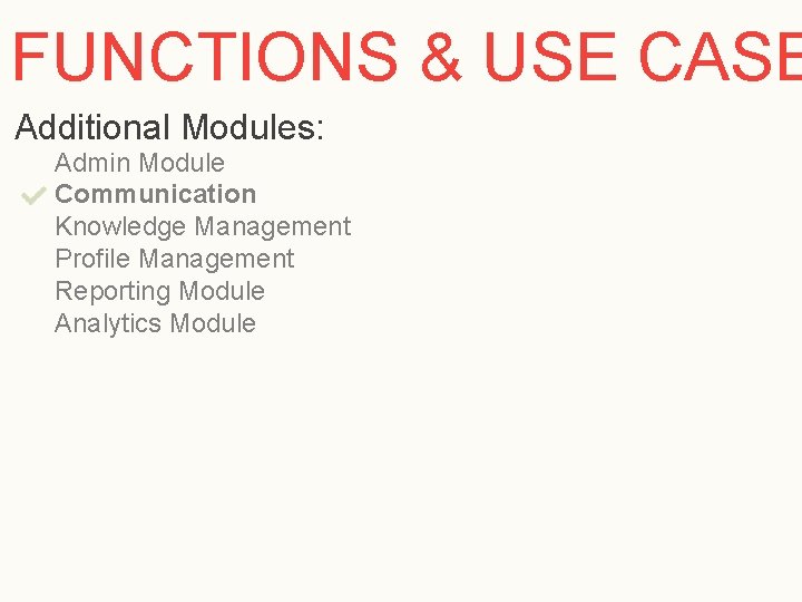 FUNCTIONS & USE CASE Additional Modules: Admin Module Communication Knowledge Management Profile Management Reporting