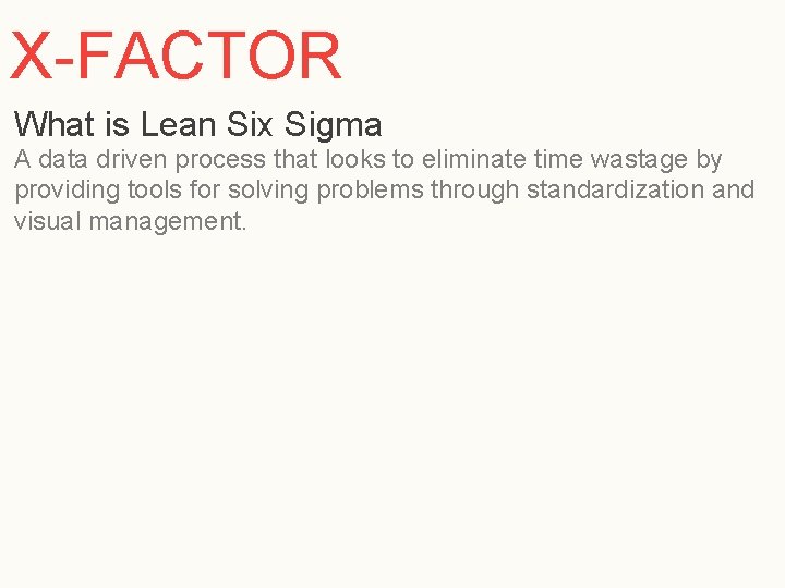 X-FACTOR What is Lean Six Sigma A data driven process that looks to eliminate