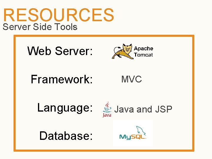 RESOURCES Server Side Tools Web Server: Framework: Language: Database: MVC Java and JSP 