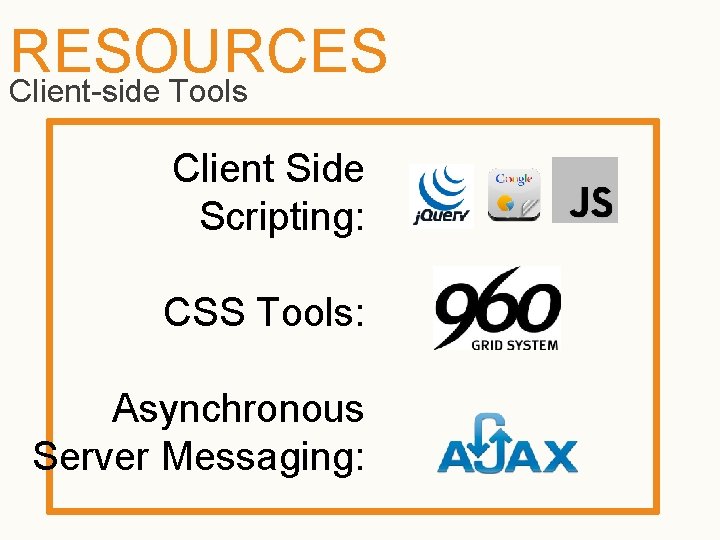 RESOURCES Client-side Tools Client Side Scripting: CSS Tools: Asynchronous Server Messaging: 