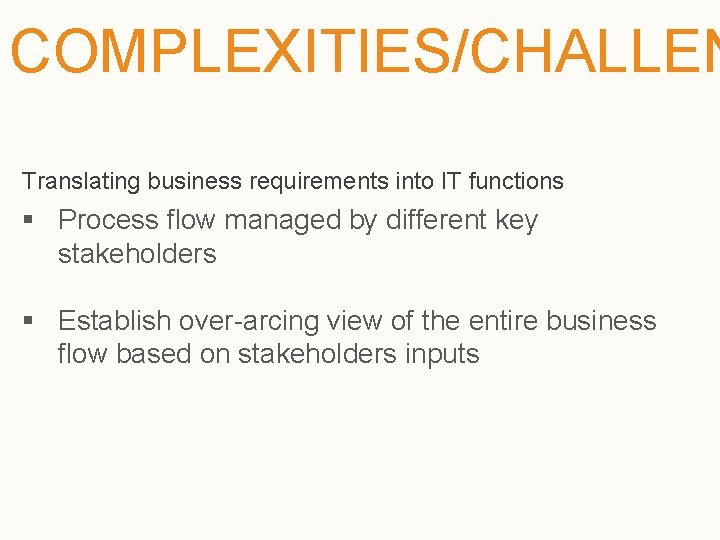 COMPLEXITIES/CHALLEN Translating business requirements into IT functions § Process flow managed by different key