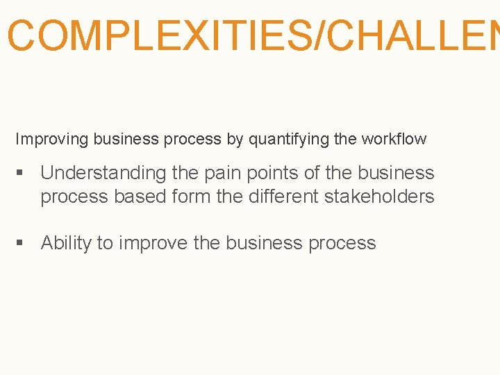 COMPLEXITIES/CHALLEN Improving business process by quantifying the workflow § Understanding the pain points of