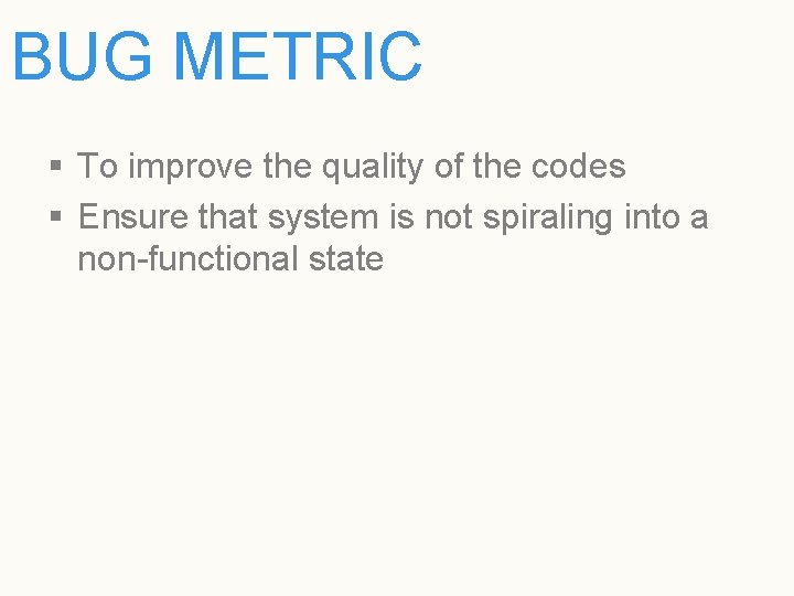 BUG METRIC § To improve the quality of the codes § Ensure that system