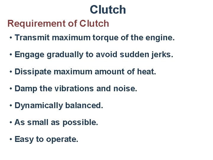 Clutch Requirement of Clutch • Transmit maximum torque of the engine. • Engage gradually