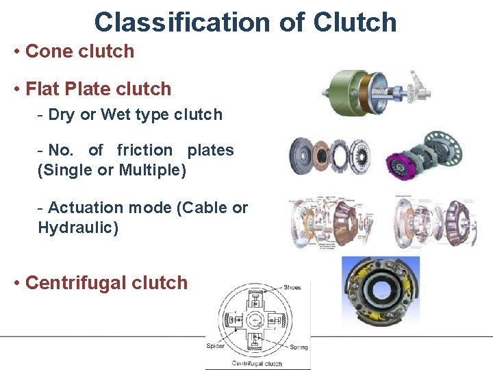 Classification of Clutch • Cone clutch • Flat Plate clutch - Dry or Wet