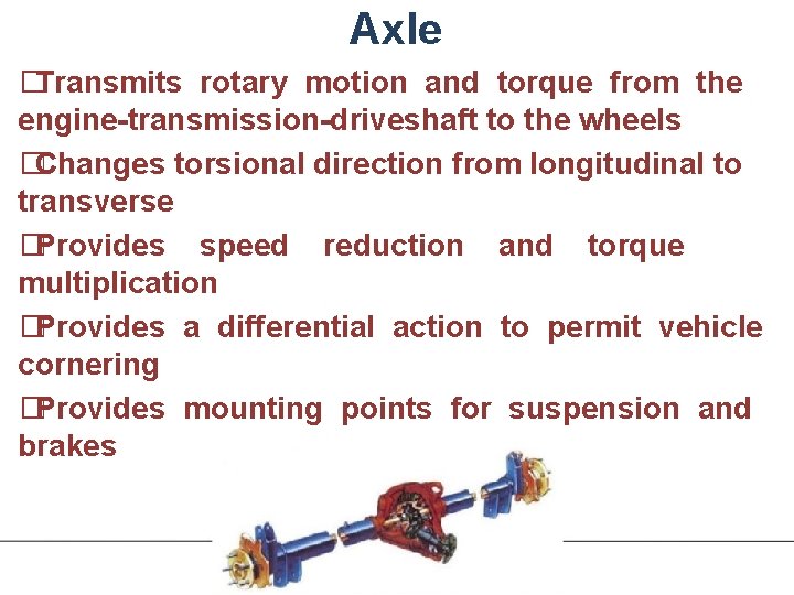 Axle �Transmits rotary motion and torque from the engine-transmission-driveshaft to the wheels �Changes torsional
