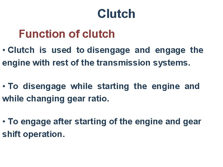 Clutch Function of clutch • Clutch is used to disengage and engage the engine