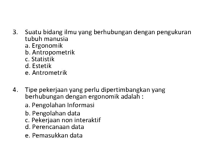 3. Suatu bidang ilmu yang berhubungan dengan pengukuran tubuh manusia a. Ergonomik b. Antropometrik