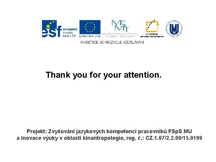 Thank you for your attention. Projekt: Zvyšování jazykových kompetencí pracovníků FSp. S MU a