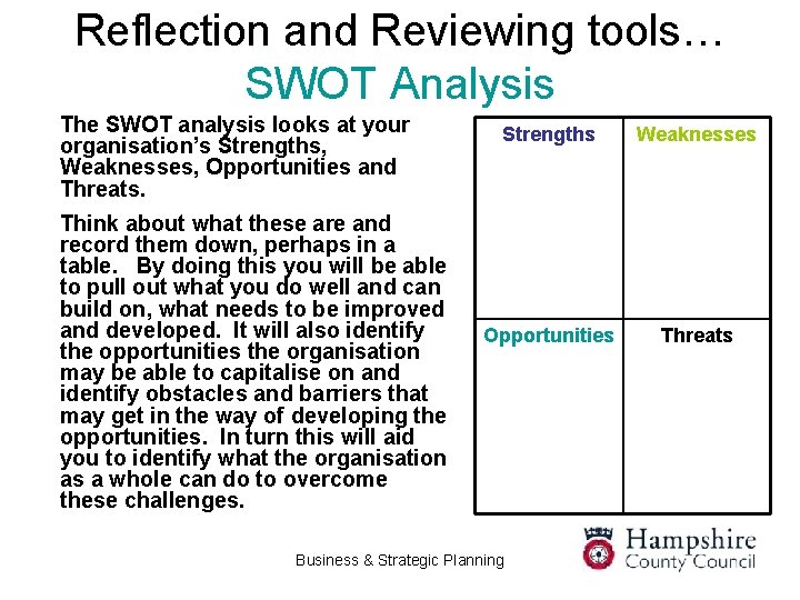 Reflection and Reviewing tools… SWOT Analysis The SWOT analysis looks at your organisation’s Strengths,