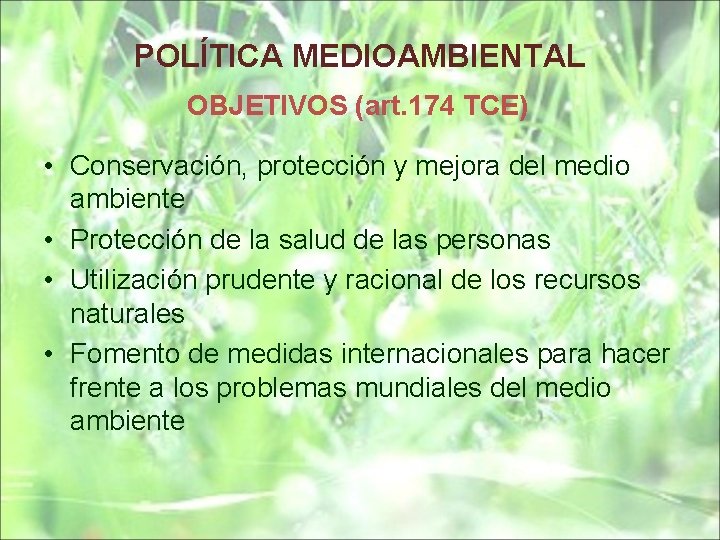 POLÍTICA MEDIOAMBIENTAL OBJETIVOS (art. 174 TCE) • Conservación, protección y mejora del medio ambiente