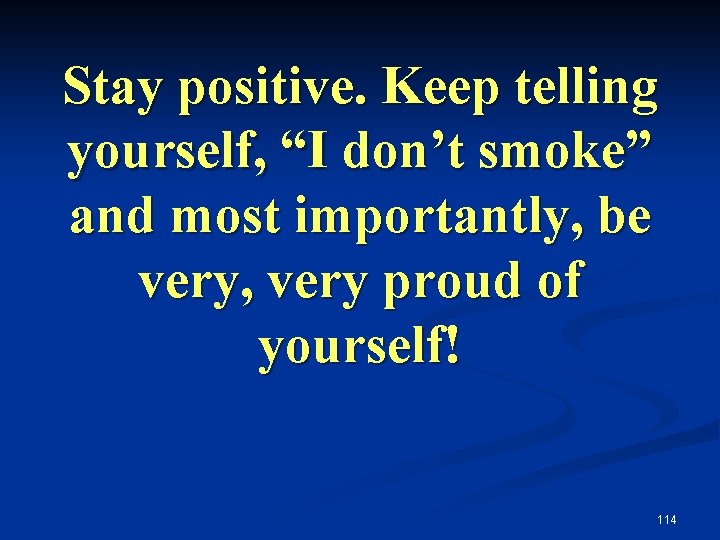 Stay positive. Keep telling yourself, “I don’t smoke” and most importantly, be very, very