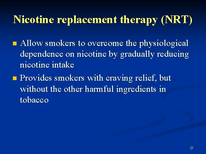 Nicotine replacement therapy (NRT) Allow smokers to overcome the physiological dependence on nicotine by