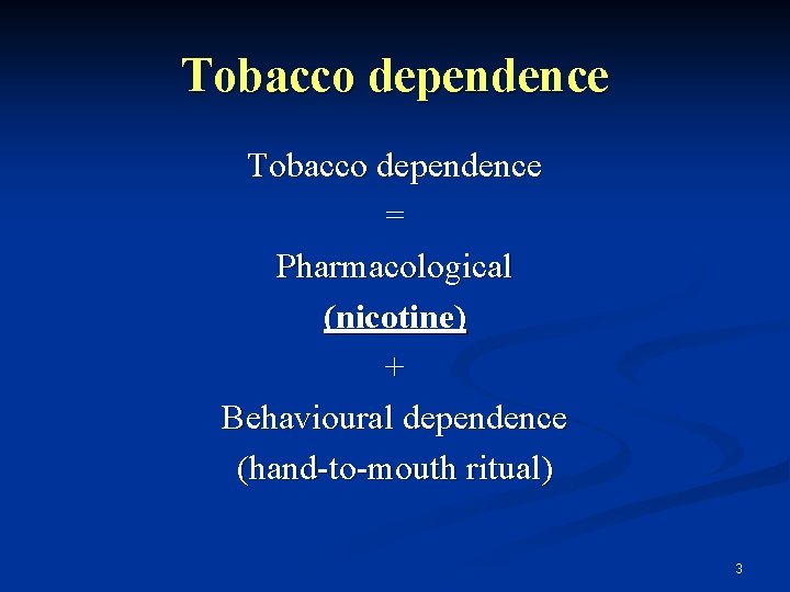 Tobacco dependence = Pharmacological (nicotine) + Behavioural dependence (hand-to-mouth ritual) 3 