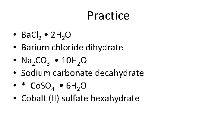Practice • • • Ba. Cl 2 • 2 H 2 O Barium chloride