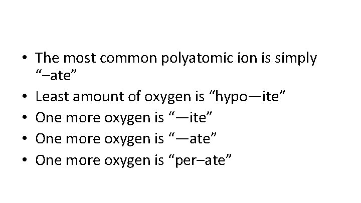  • The most common polyatomic ion is simply “–ate” • Least amount of